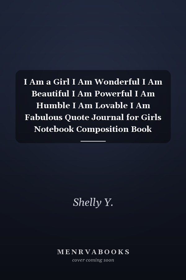 I Am a Girl I Am Wonderful I Am Beautiful I Am Powerful I Am Humble I Am Lovable I Am Fabulous Quote Journal for Girls Notebook Composition Book Inspirational Quotes Lined Notebook 6 X 9 Inches,134 Pages