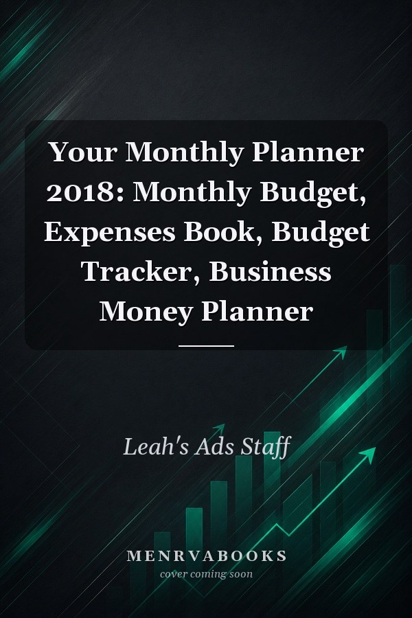 Your Monthly Planner 2018: Monthly Budget, Expenses Book, Budget Tracker, Business Money Planner