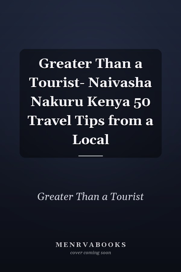 Greater Than a Tourist- Naivasha Nakuru Kenya 50 Travel Tips from a Local