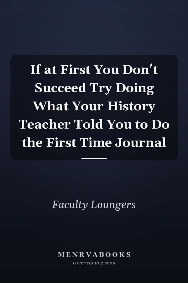 If at First You Don't Succeed Try Doing What Your History Teacher Told You to Do the First Time Journal