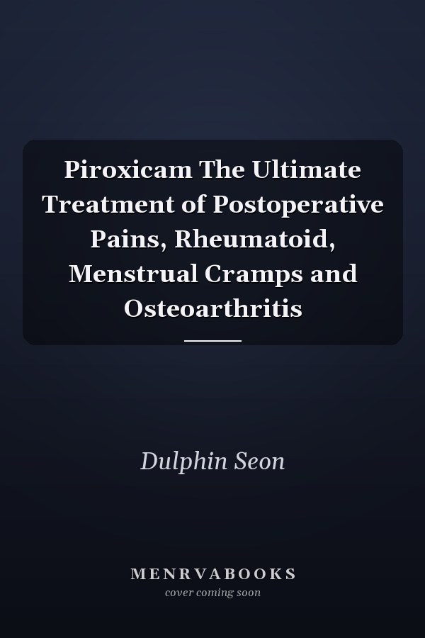 Piroxicam The Ultimate Treatment of Postoperative Pains, Rheumatoid, Menstrual Cramps and Osteoarthritis