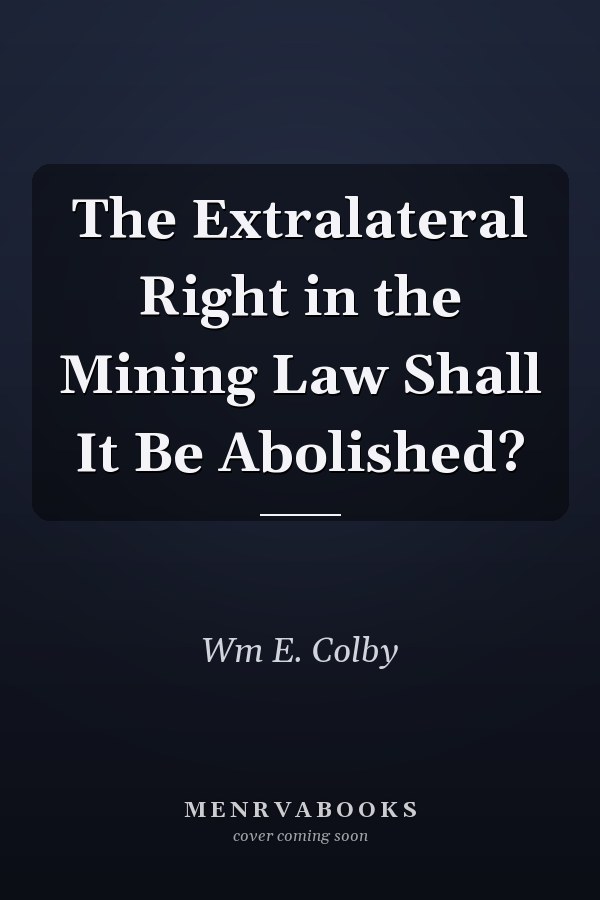 The Extralateral Right in the Mining Law Shall It Be Abolished?