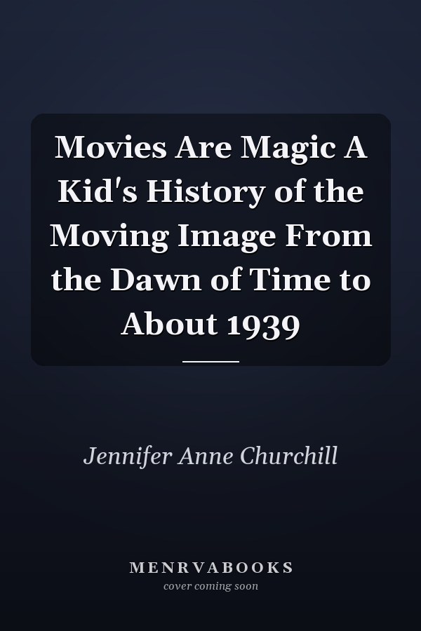 Movies Are Magic A Kid's History of the Moving Image From the Dawn of Time to About 1939