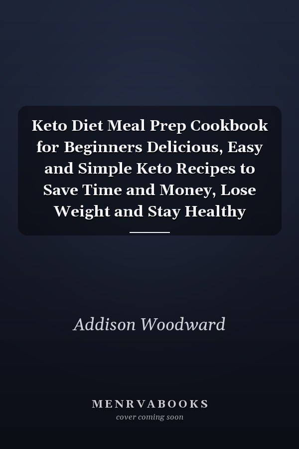 Keto Diet Meal Prep Cookbook for Beginners Delicious, Easy and Simple Keto Recipes to Save Time and Money, Lose Weight and Stay Healthy
