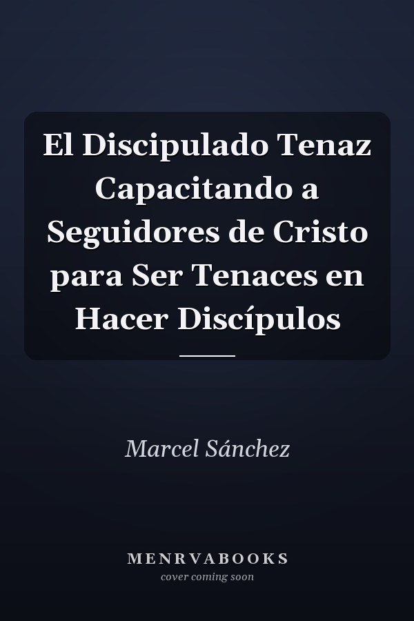 El Discipulado Tenaz Capacitando a Seguidores de Cristo para Ser Tenaces en Hacer Discípulos
