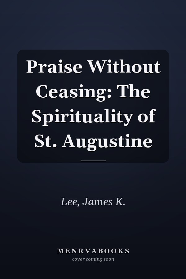 Praise Without Ceasing: The Spirituality of St. Augustine