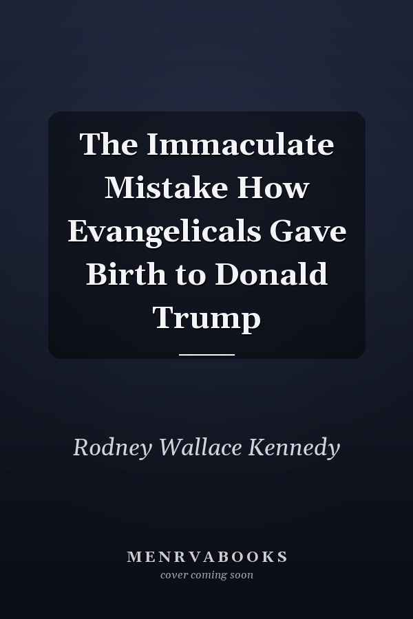 The Immaculate Mistake How Evangelicals Gave Birth to Donald Trump