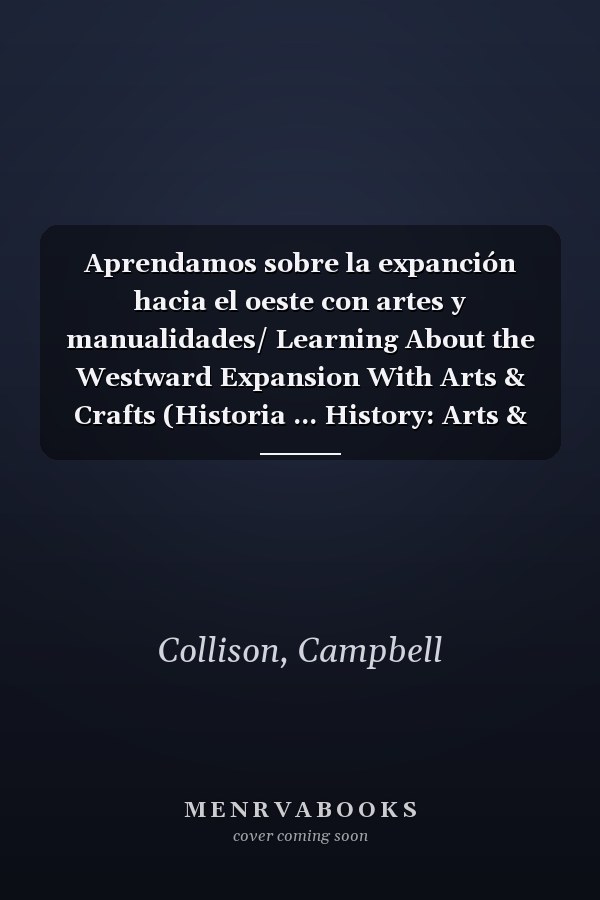 Aprendamos sobre la expanción hacia el oeste con artes y manualidades/ Learning About the Westward Expansion With Arts & Crafts (Historia ... History: Arts & Crafts) (Spanish Edition)