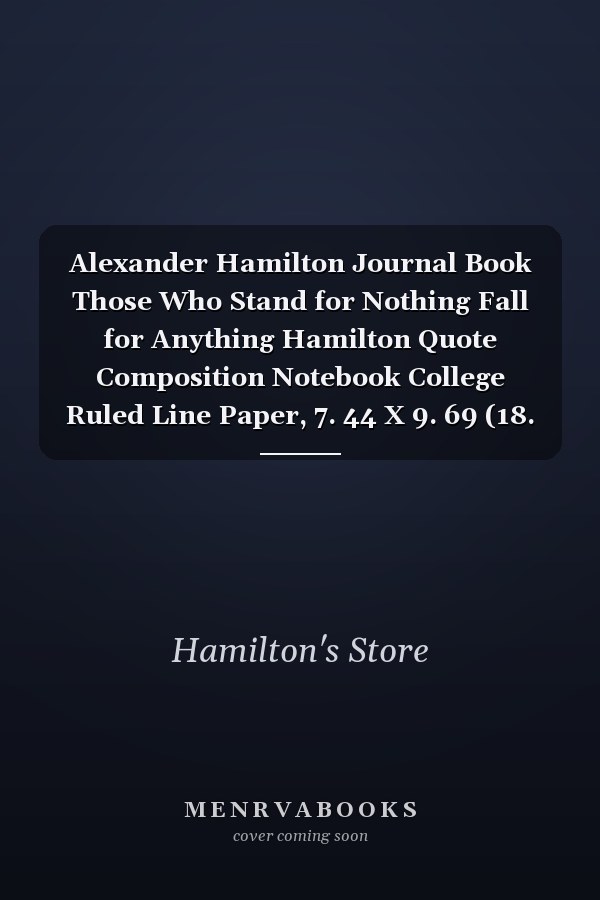 Alexander Hamilton Journal Book Those Who Stand for Nothing Fall for Anything Hamilton Quote Composition Notebook College Ruled Line Paper, 7. 44 X 9. 69 (18. 9 X 24. 61 Cm). a Great Sketchbook for Adults, Kids, Students, Women, Men Who Love American Culture, Musicals. Perfect for School Writing, History Lessons
