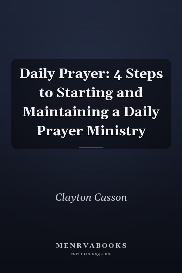 Daily Prayer: 4 Steps to Starting and Maintaining a Daily Prayer Ministry