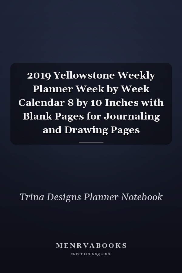 2019 Yellowstone Weekly Planner Week by Week Calendar 8 by 10 Inches with Blank Pages for Journaling and Drawing Pages
