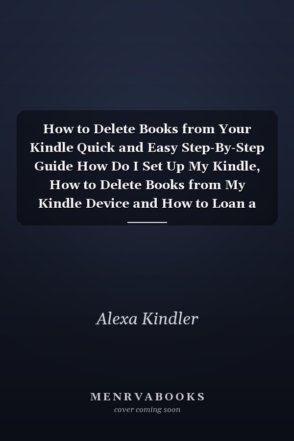 How to Delete Books from Your Kindle Quick and Easy Step-By-Step Guide How Do I Set Up My Kindle, How to Delete Books from My Kindle Device and How to Loan a Book from My Kindle to a Friend