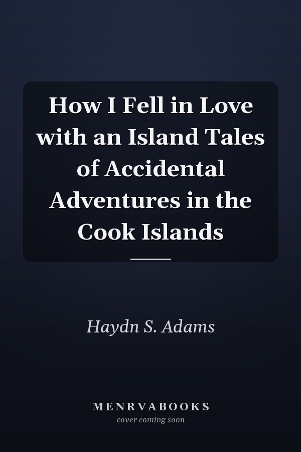 How I Fell in Love with an Island Tales of Accidental Adventures in the Cook Islands
