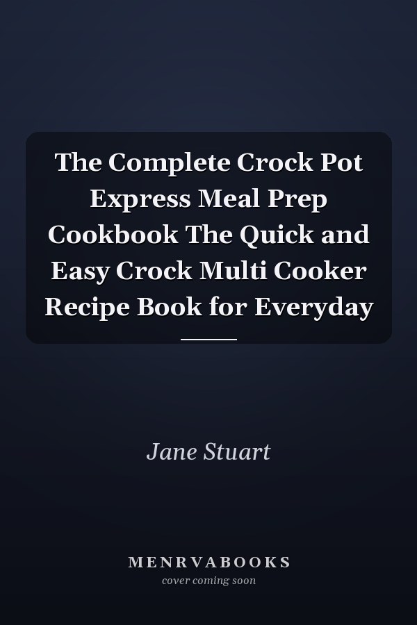 The Complete Crock Pot Express Meal Prep Cookbook The Quick and Easy Crock Multi Cooker Recipe Book for Everyday