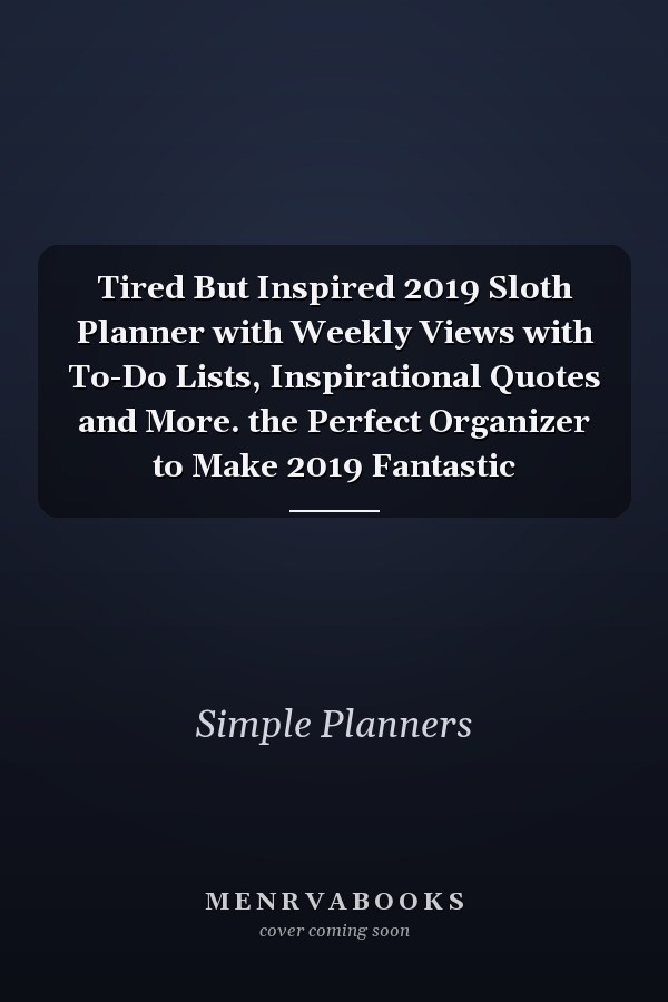 Tired But Inspired 2019 Sloth Planner with Weekly Views with To-Do Lists, Inspirational Quotes and More. the Perfect Organizer to Make 2019 Fantastic