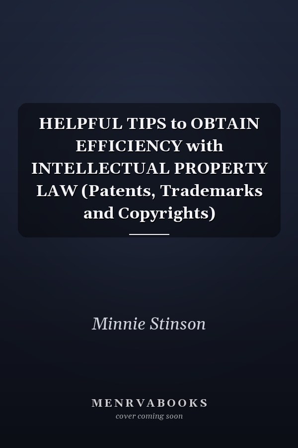 HELPFUL TIPS to OBTAIN EFFICIENCY with INTELLECTUAL PROPERTY LAW (Patents, Trademarks and Copyrights)