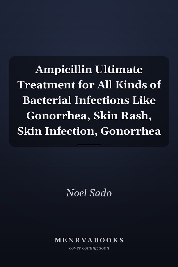 Ampicillin Ultimate Treatment for All Kinds of Bacterial Infections Like Gonorrhea, Skin Rash, Skin Infection, Gonorrhea
