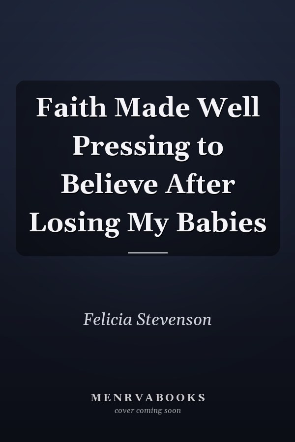 Faith Made Well Pressing to Believe After Losing My Babies