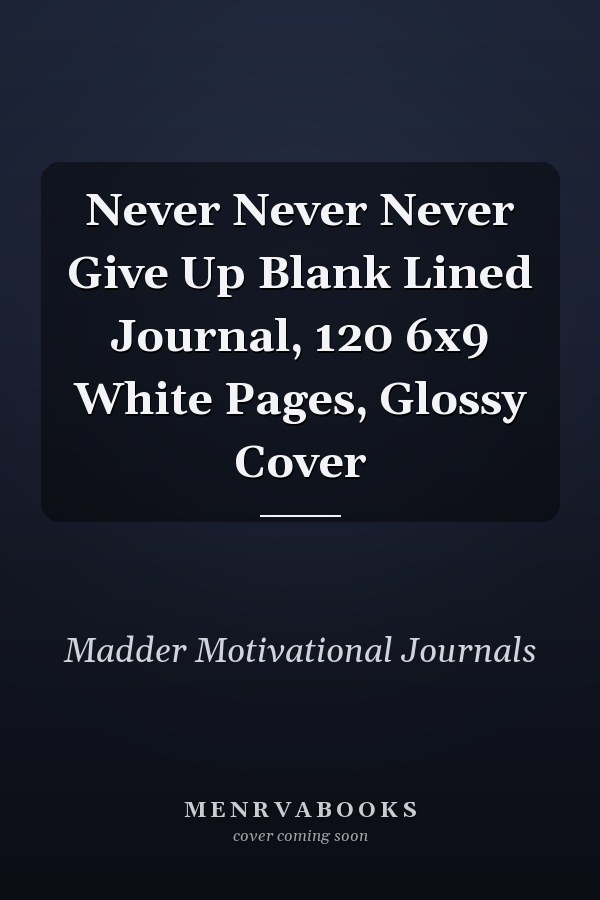 Never Never Never Give Up Blank Lined Journal, 120 6x9 White Pages, Glossy Cover