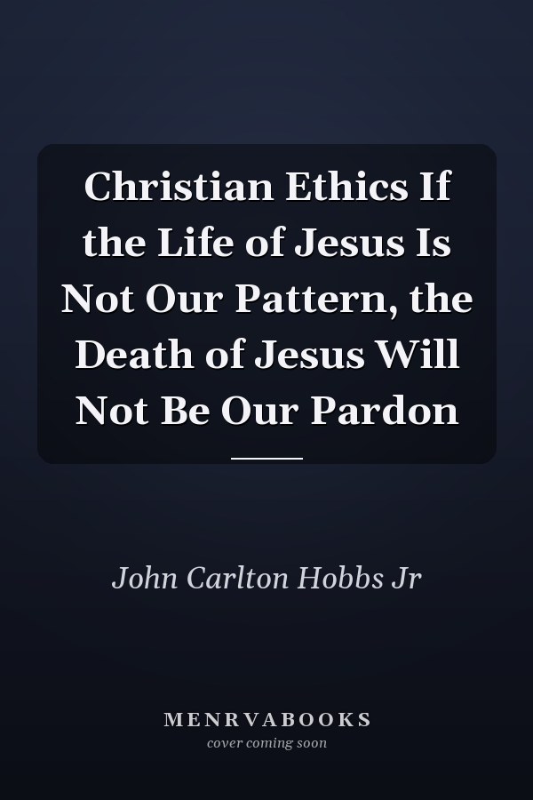 Christian Ethics If the Life of Jesus Is Not Our Pattern, the Death of Jesus Will Not Be Our Pardon