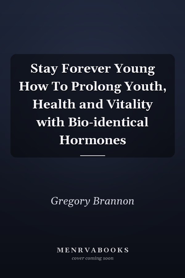 Stay Forever Young How To Prolong Youth, Health and Vitality with Bio-identical Hormones