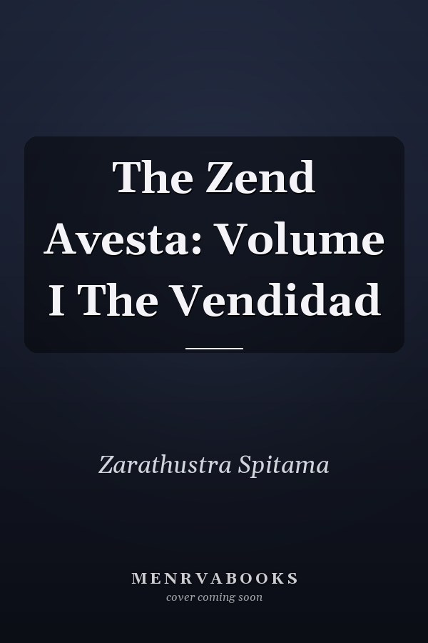 The Zend Avesta: Volume I The Vendidad