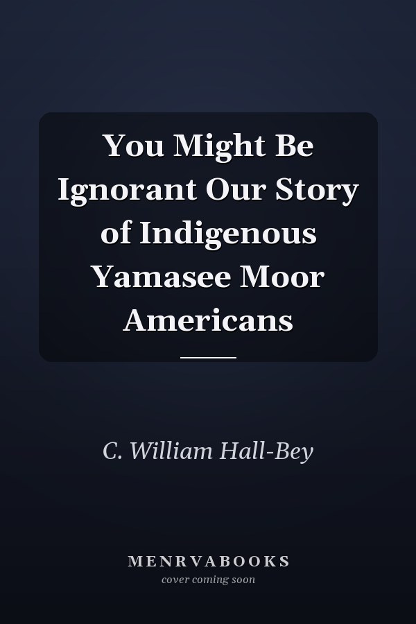You Might Be Ignorant Our Story of Indigenous Yamasee Moor Americans