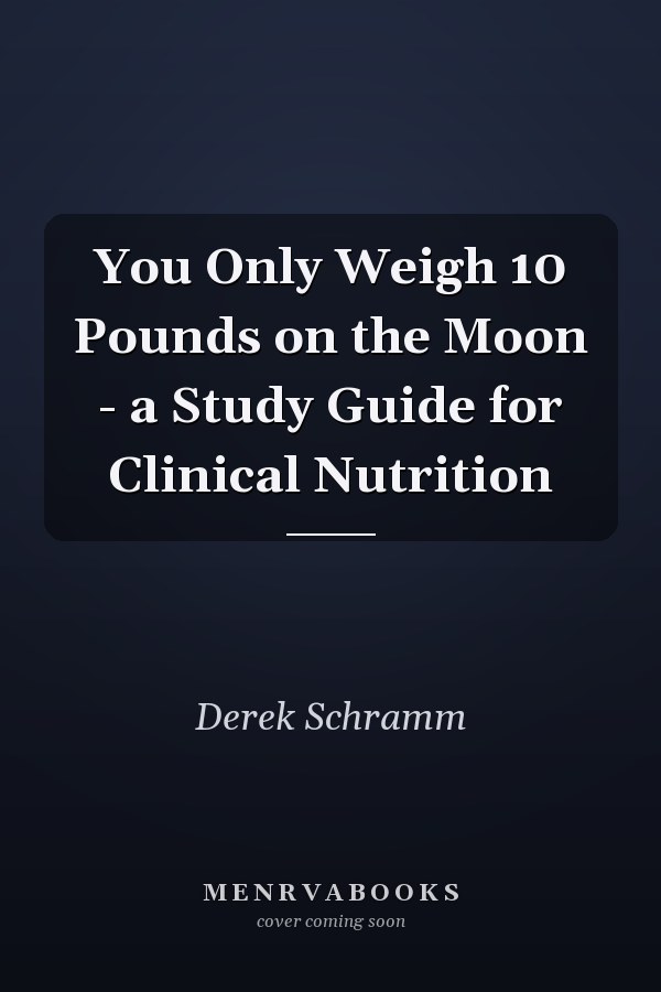 You Only Weigh 10 Pounds on the Moon - a Study Guide for Clinical Nutrition
