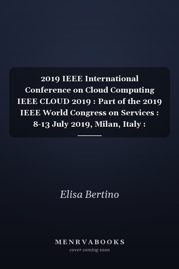 2019 IEEE International Conference on Cloud Computing IEEE CLOUD 2019 : Part of the 2019 IEEE World Congress on Services : 8-13 July 2019, Milan, Italy : Proceedings