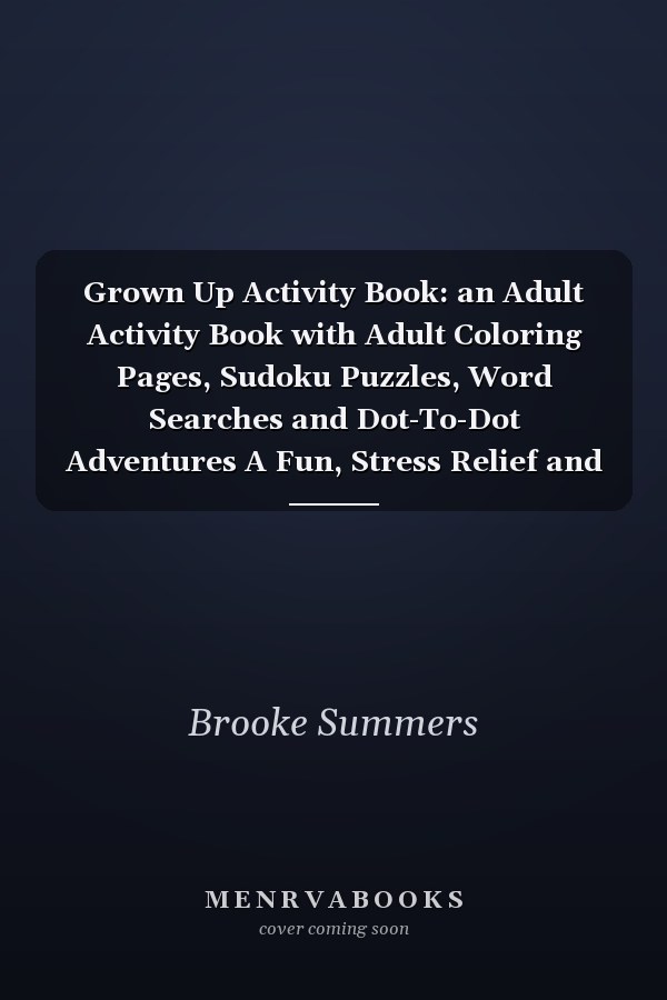Grown Up Activity Book: an Adult Activity Book with Adult Coloring Pages, Sudoku Puzzles, Word Searches and Dot-To-Dot Adventures A Fun, Stress Relief and Meditation Coloring Book for Grown Up