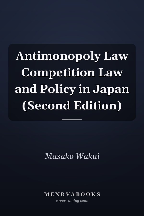 Antimonopoly Law Competition Law and Policy in Japan (Second Edition)