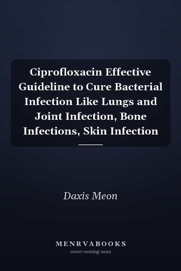 Ciprofloxacin Effective Guideline to Cure Bacterial Infection Like Lungs and Joint Infection, Bone Infections, Skin Infection