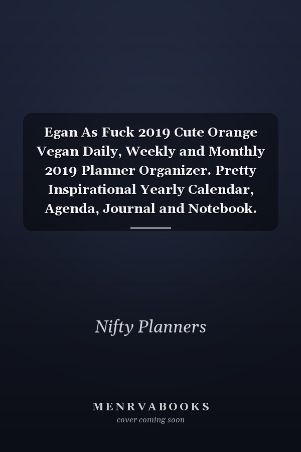 Egan As Fuck 2019 Cute Orange Vegan Daily, Weekly and Monthly 2019 Planner Organizer. Pretty Inspirational Yearly Calendar, Agenda, Journal and Notebook. (January 2019 - December 2019)