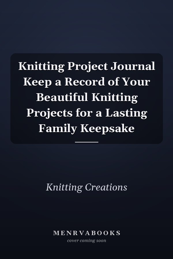 Knitting Project Journal Keep a Record of Your Beautiful Knitting Projects for a Lasting Family Keepsake