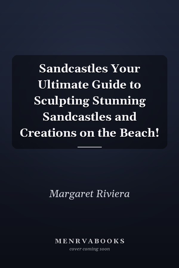Sandcastles Your Ultimate Guide to Sculpting Stunning Sandcastles and Creations on the Beach!