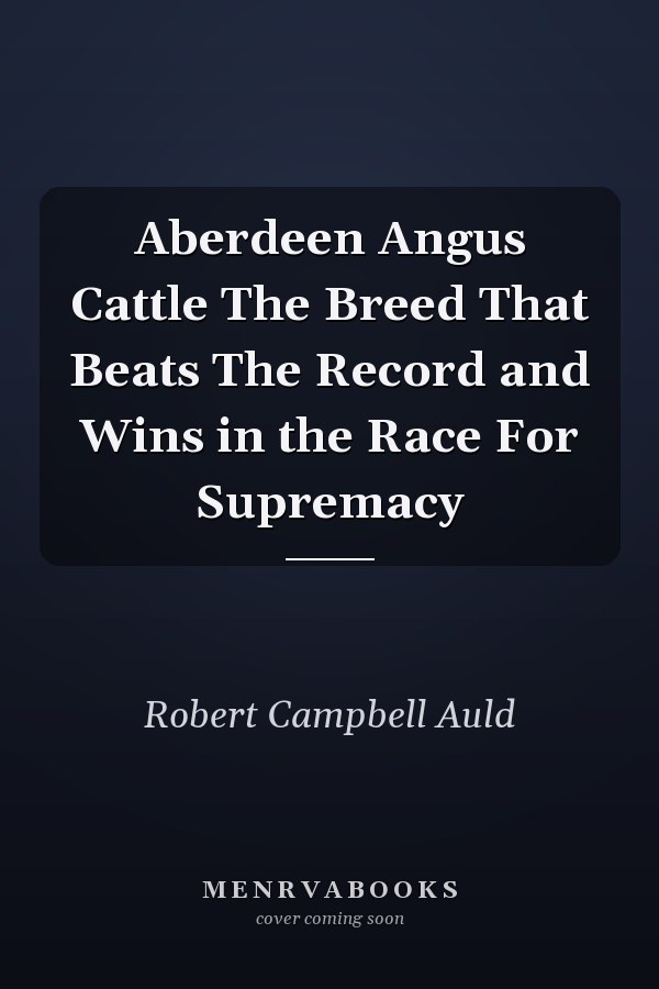 Aberdeen Angus Cattle The Breed That Beats The Record and Wins in the Race For Supremacy