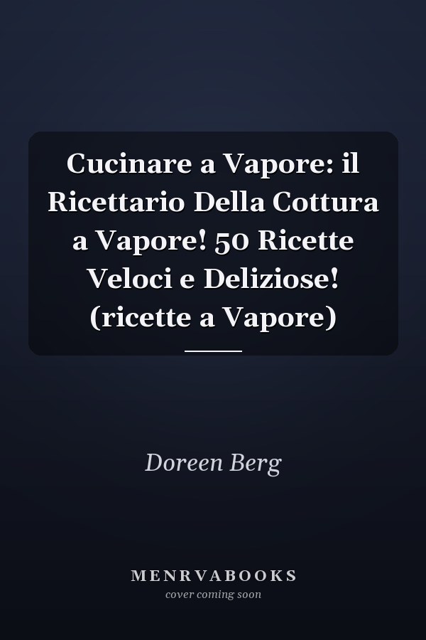 Cucinare a Vapore: il Ricettario Della Cottura a Vapore! 50 Ricette Veloci e Deliziose! (ricette a Vapore)
