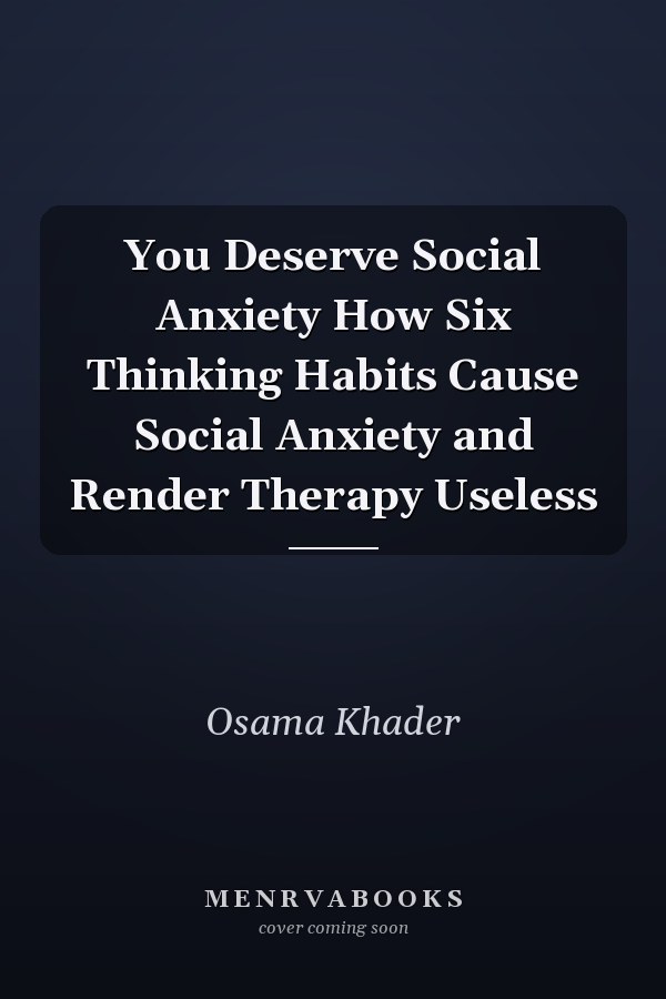 You Deserve Social Anxiety How Six Thinking Habits Cause Social Anxiety and Render Therapy Useless