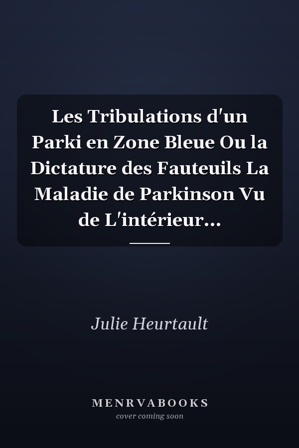 Les Tribulations d'un Parki en Zone Bleue Ou la Dictature des Fauteuils La Maladie de Parkinson Vu de L'intérieur...