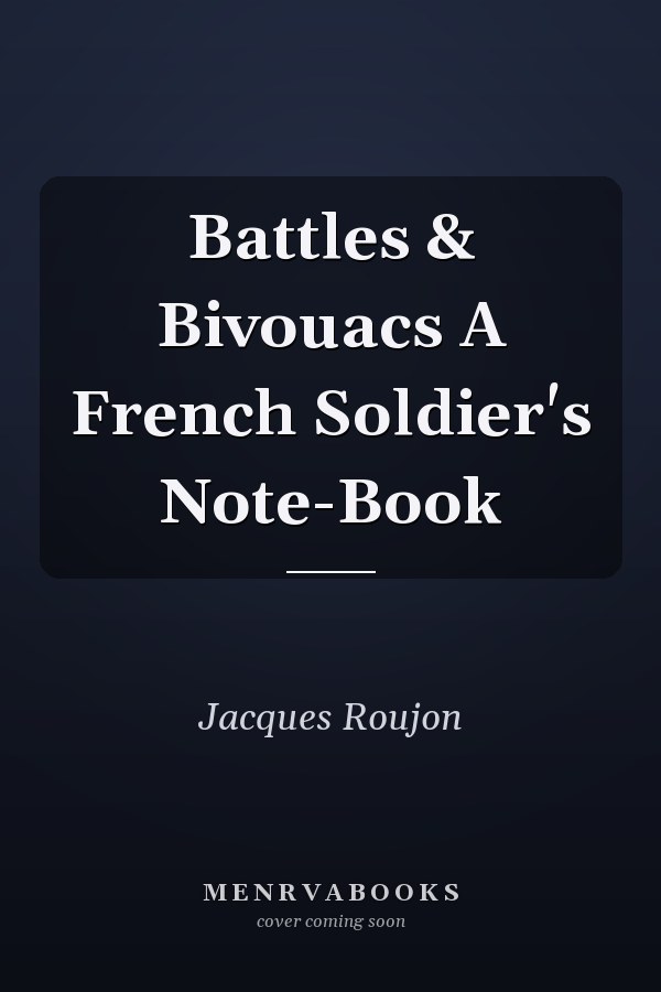 Battles & Bivouacs A French Soldier's Note-Book