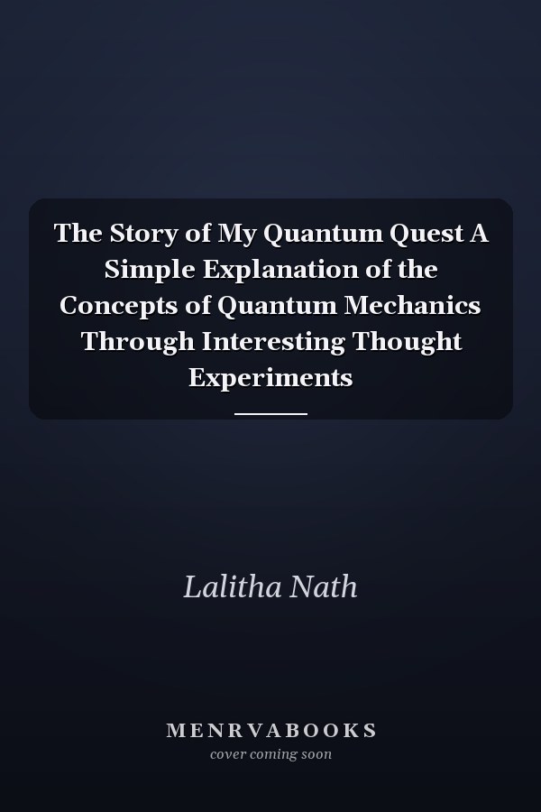 The Story of My Quantum Quest A Simple Explanation of the Concepts of Quantum Mechanics Through Interesting Thought Experiments