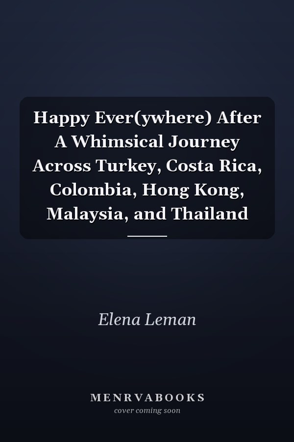 Happy Ever(ywhere) After A Whimsical Journey Across Turkey, Costa Rica, Colombia, Hong Kong, Malaysia, and Thailand