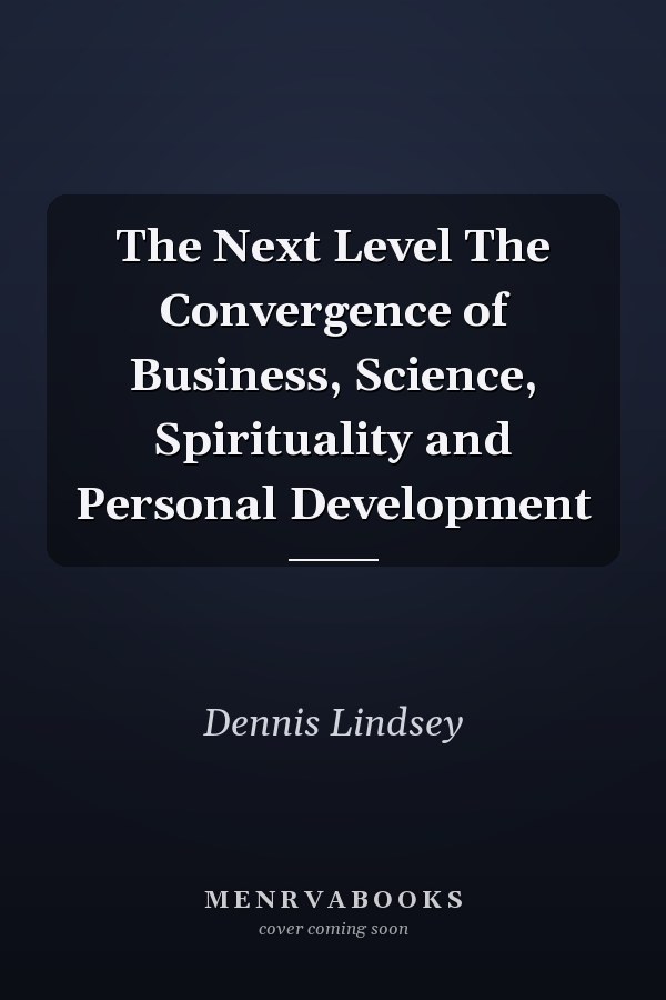 The Next Level The Convergence of Business, Science, Spirituality and Personal Development