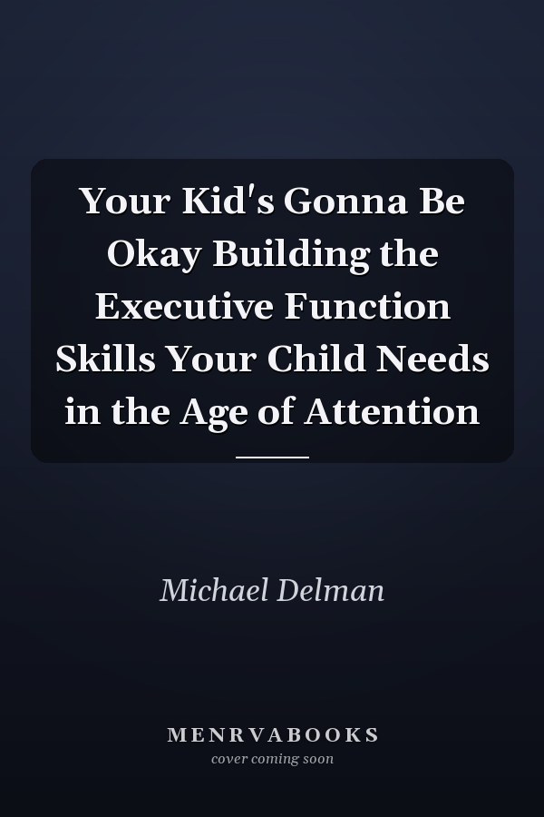 Your Kid's Gonna Be Okay Building the Executive Function Skills Your Child Needs in the Age of Attention
