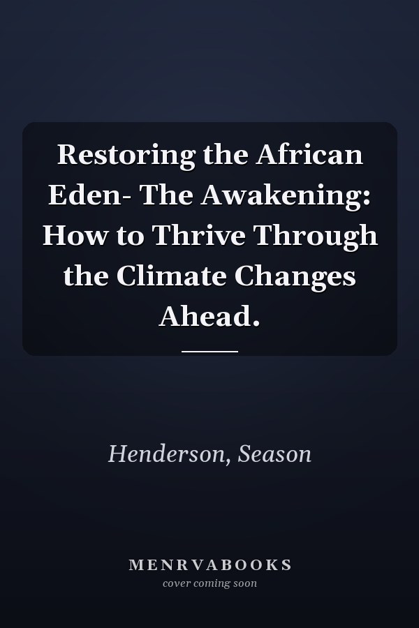 Restoring the African Eden- The Awakening: How to Thrive Through the Climate Changes Ahead.