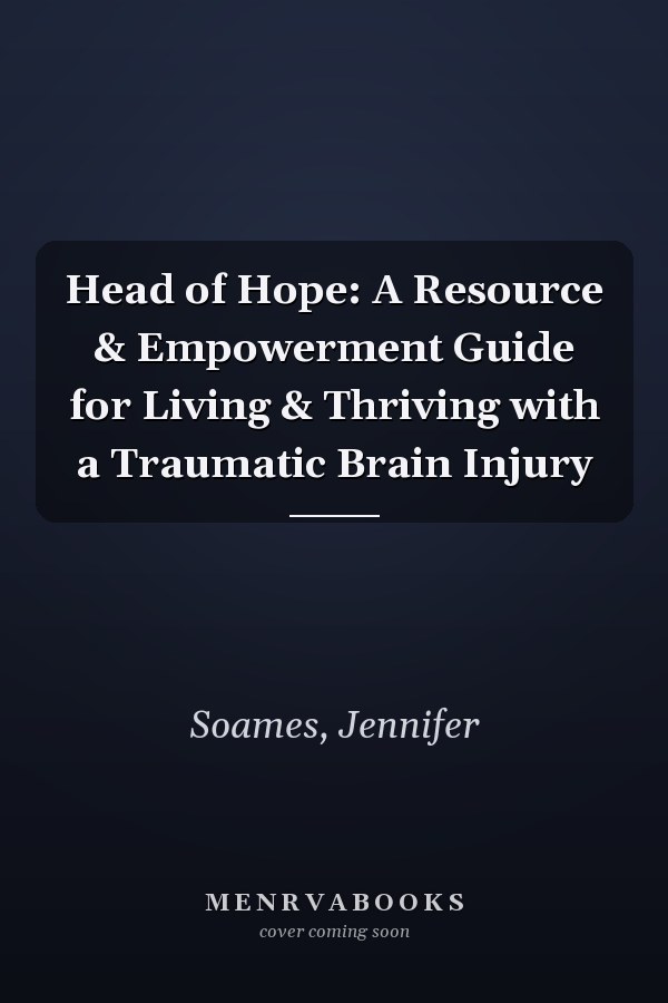 Head of Hope: A Resource & Empowerment Guide for Living & Thriving with a Traumatic Brain Injury