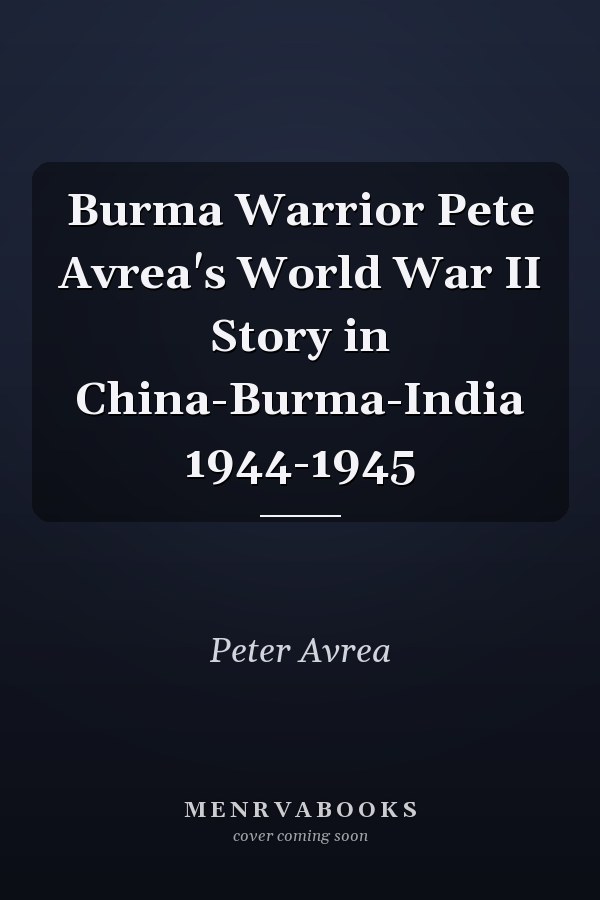 Burma Warrior Pete Avrea's World War II Story in China-Burma-India 1944-1945