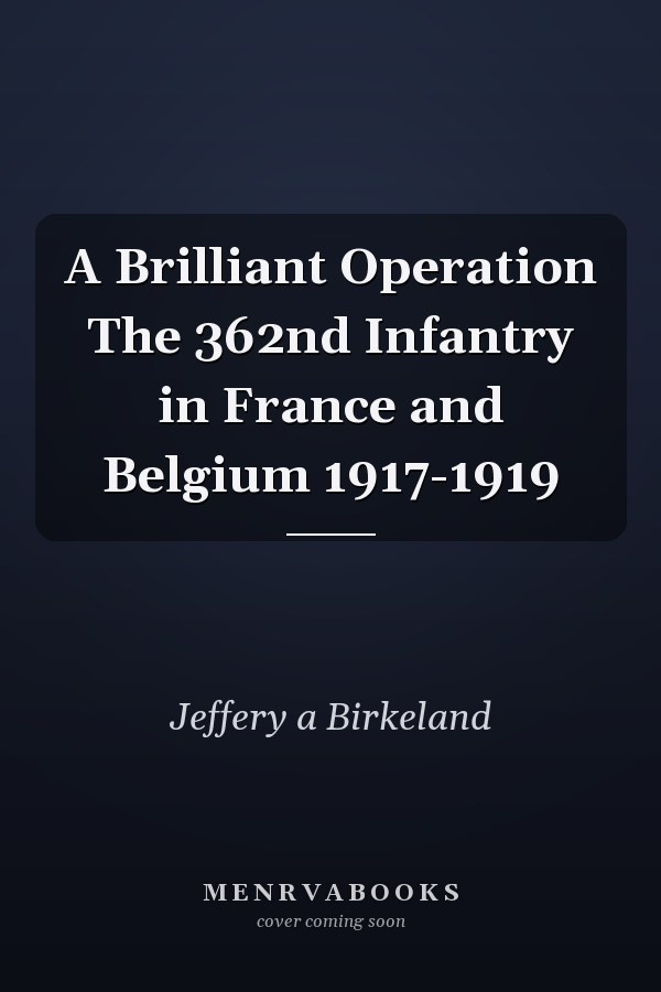 A Brilliant Operation The 362nd Infantry in France and Belgium 1917-1919