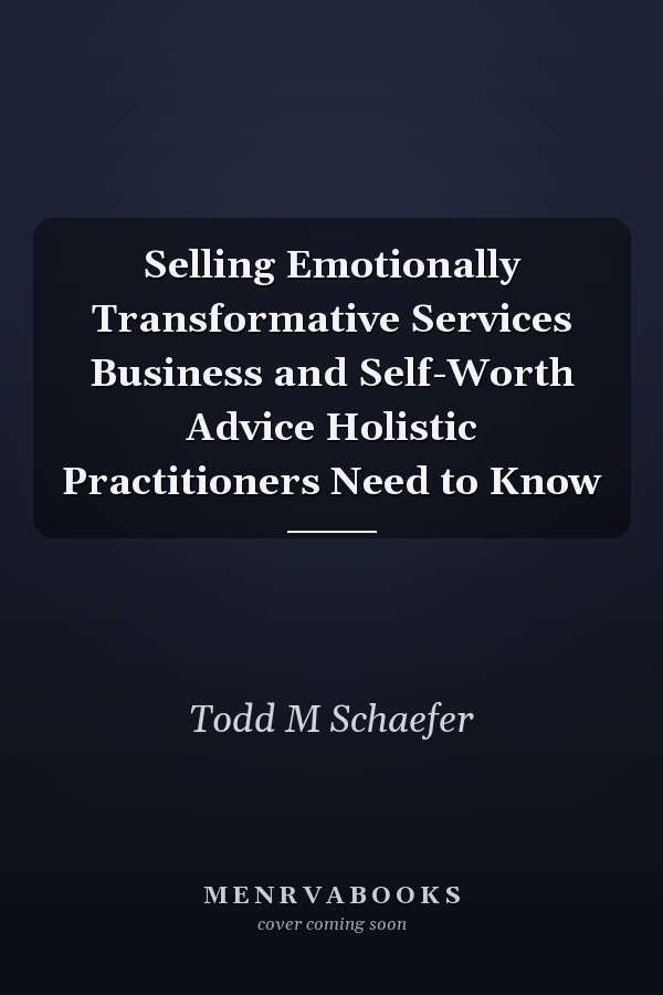 Selling Emotionally Transformative Services Business and Self-Worth Advice Holistic Practitioners Need to Know