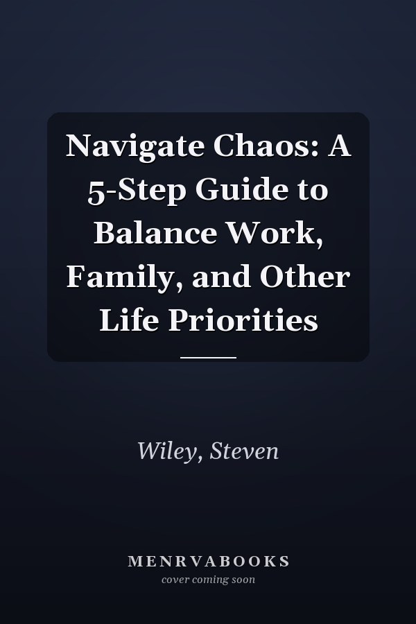 Navigate Chaos: A 5-Step Guide to Balance Work, Family, and Other Life Priorities